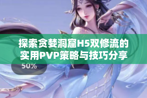 探索贪婪洞窟H5双修流的实用PVP策略与技巧分享