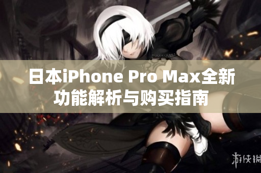 日本iPhone Pro Max全新功能解析与购买指南