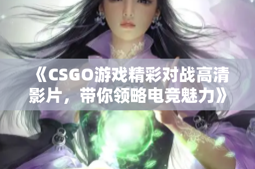 《CSGO游戏精彩对战高清影片，带你领略电竞魅力》