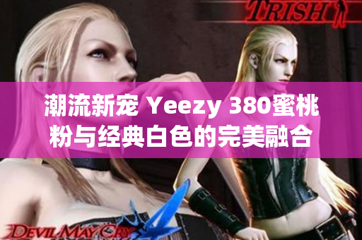 潮流新宠 Yeezy 380蜜桃粉与经典白色的完美融合