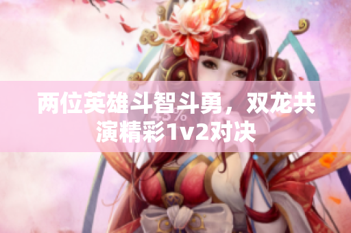 两位英雄斗智斗勇，双龙共演精彩1v2对决