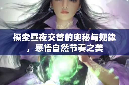 探索昼夜交替的奥秘与规律，感悟自然节奏之美