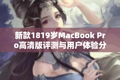 新款1819岁MacBook Pro高清版评测与用户体验分析