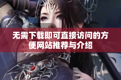 无需下载即可直接访问的方便网站推荐与介绍