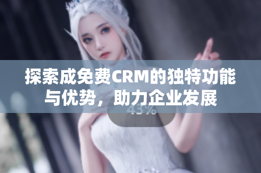 探索成免费CRM的独特功能与优势，助力企业发展