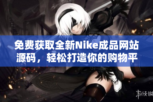 免费获取全新Nike成品网站源码，轻松打造你的购物平台