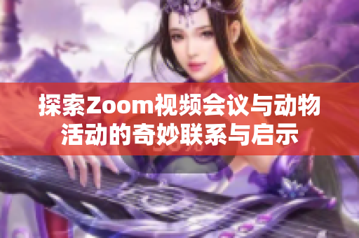 探索Zoom视频会议与动物活动的奇妙联系与启示