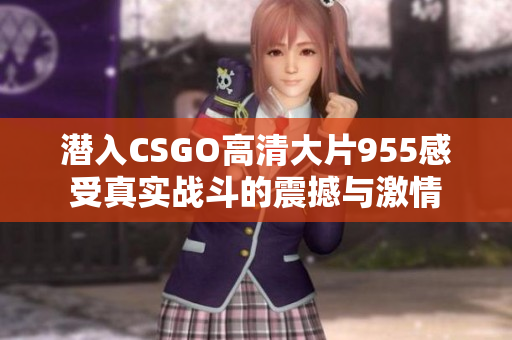 潜入CSGO高清大片955感受真实战斗的震撼与激情