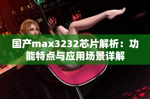 国产max3232芯片解析：功能特点与应用场景详解