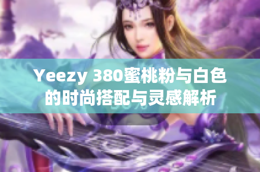 Yeezy 380蜜桃粉与白色的时尚搭配与灵感解析