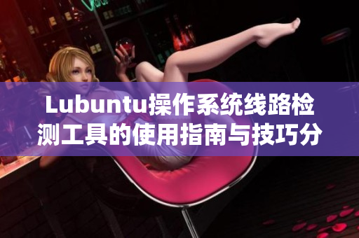 Lubuntu操作系统线路检测工具的使用指南与技巧分享