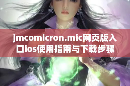 jmcomicron.mic网页版入口ios使用指南与下载步骤详解