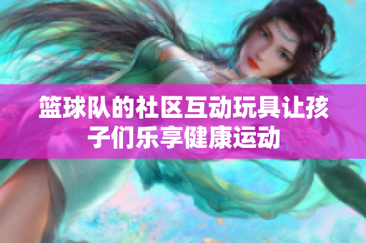 篮球队的社区互动玩具让孩子们乐享健康运动