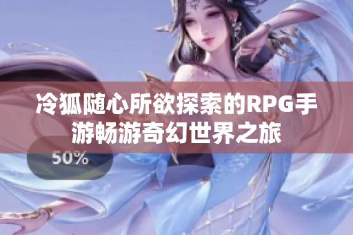 冷狐随心所欲探索的RPG手游畅游奇幻世界之旅