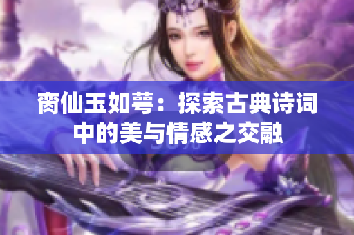 脔仙玉如萼：探索古典诗词中的美与情感之交融