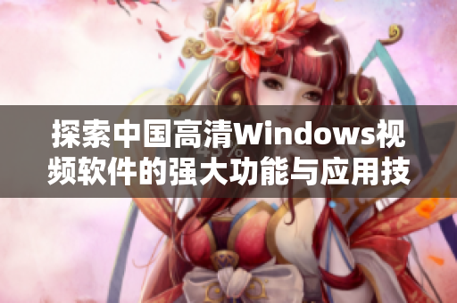 探索中国高清Windows视频软件的强大功能与应用技巧