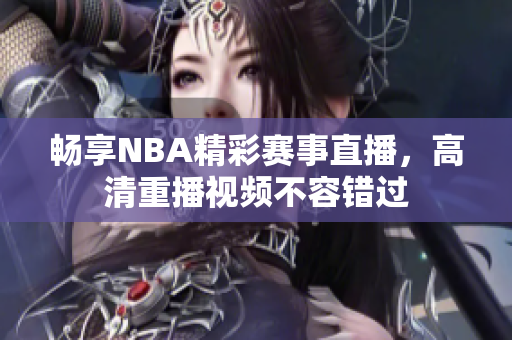 畅享NBA精彩赛事直播，高清重播视频不容错过