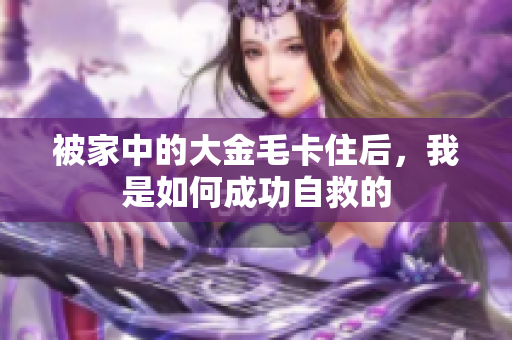 被家中的大金毛卡住后，我是如何成功自救的