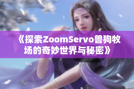 《探索ZoomServo兽狗牧场的奇妙世界与秘密》