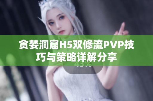 贪婪洞窟H5双修流PVP技巧与策略详解分享