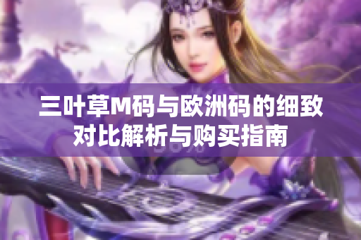 三叶草M码与欧洲码的细致对比解析与购买指南