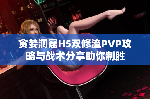 贪婪洞窟H5双修流PVP攻略与战术分享助你制胜