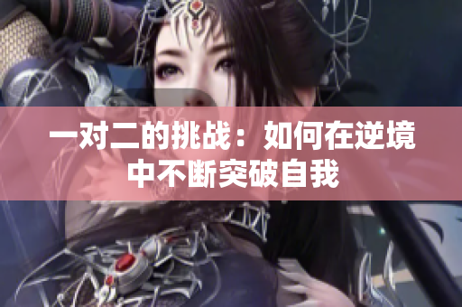 一对二的挑战：如何在逆境中不断突破自我