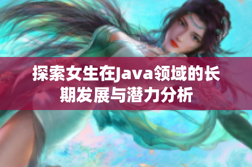 探索女生在Java领域的长期发展与潜力分析