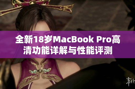 全新18岁MacBook Pro高清功能详解与性能评测