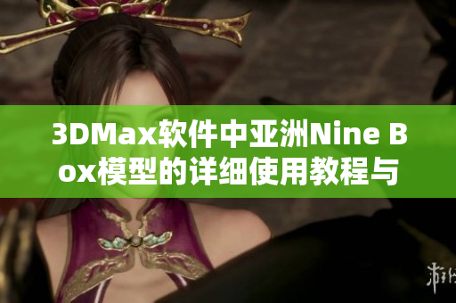 3DMax软件中亚洲Nine Box模型的详细使用教程与技巧分享