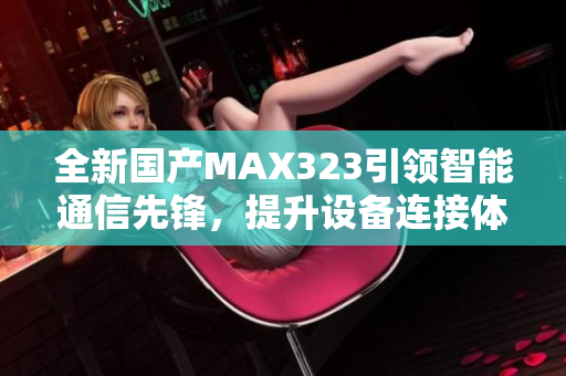 全新国产MAX323引领智能通信先锋，提升设备连接体验