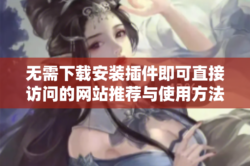 无需下载安装插件即可直接访问的网站推荐与使用方法