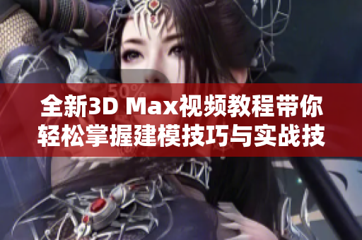 全新3D Max视频教程带你轻松掌握建模技巧与实战技巧