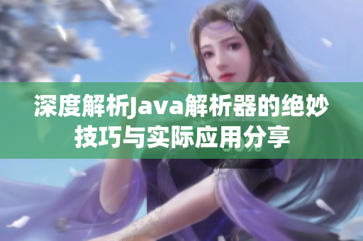 深度解析Java解析器的绝妙技巧与实际应用分享