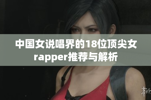 中国女说唱界的18位顶尖女rapper推荐与解析