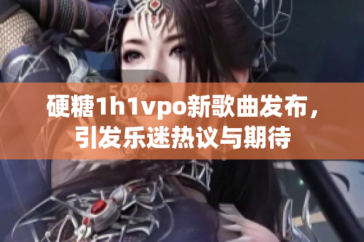 硬糖1h1vpo新歌曲发布，引发乐迷热议与期待