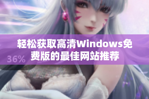 轻松获取高清Windows免费版的最佳网站推荐