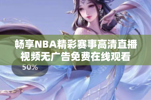 畅享NBA精彩赛事高清直播视频无广告免费在线观看