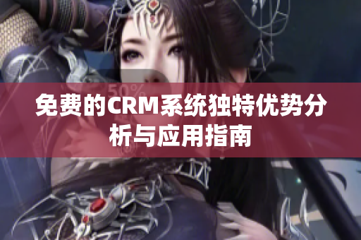 免费的CRM系统独特优势分析与应用指南