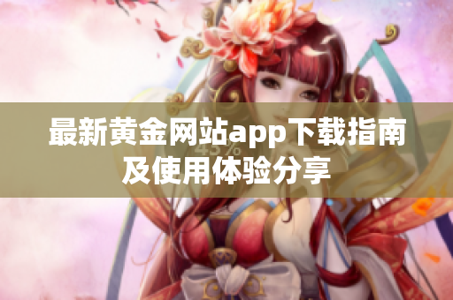 最新黄金网站app下载指南及使用体验分享