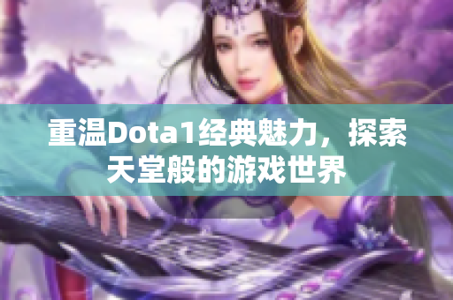 重温Dota1经典魅力，探索天堂般的游戏世界