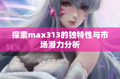 探索max313的独特性与市场潜力分析