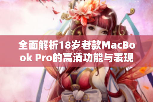 全面解析18岁老款MacBook Pro的高清功能与表现