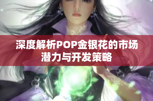 深度解析POP金银花的市场潜力与开发策略