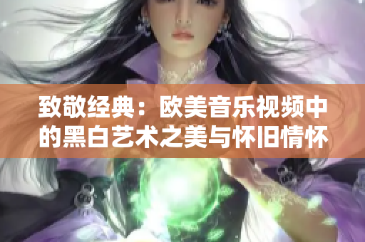 致敬经典：欧美音乐视频中的黑白艺术之美与怀旧情怀