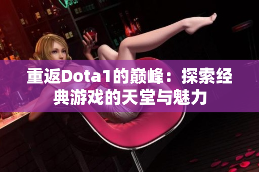 重返Dota1的巅峰：探索经典游戏的天堂与魅力