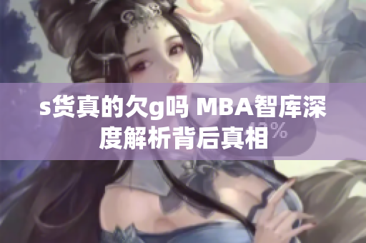 s货真的欠g吗 MBA智库深度解析背后真相