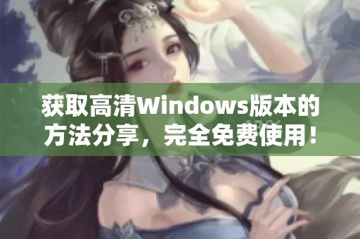 获取高清Windows版本的方法分享，完全免费使用！