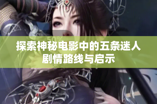 探索神秘电影中的五条迷人剧情路线与启示