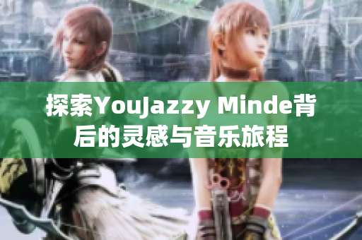 探索YouJazzy Minde背后的灵感与音乐旅程